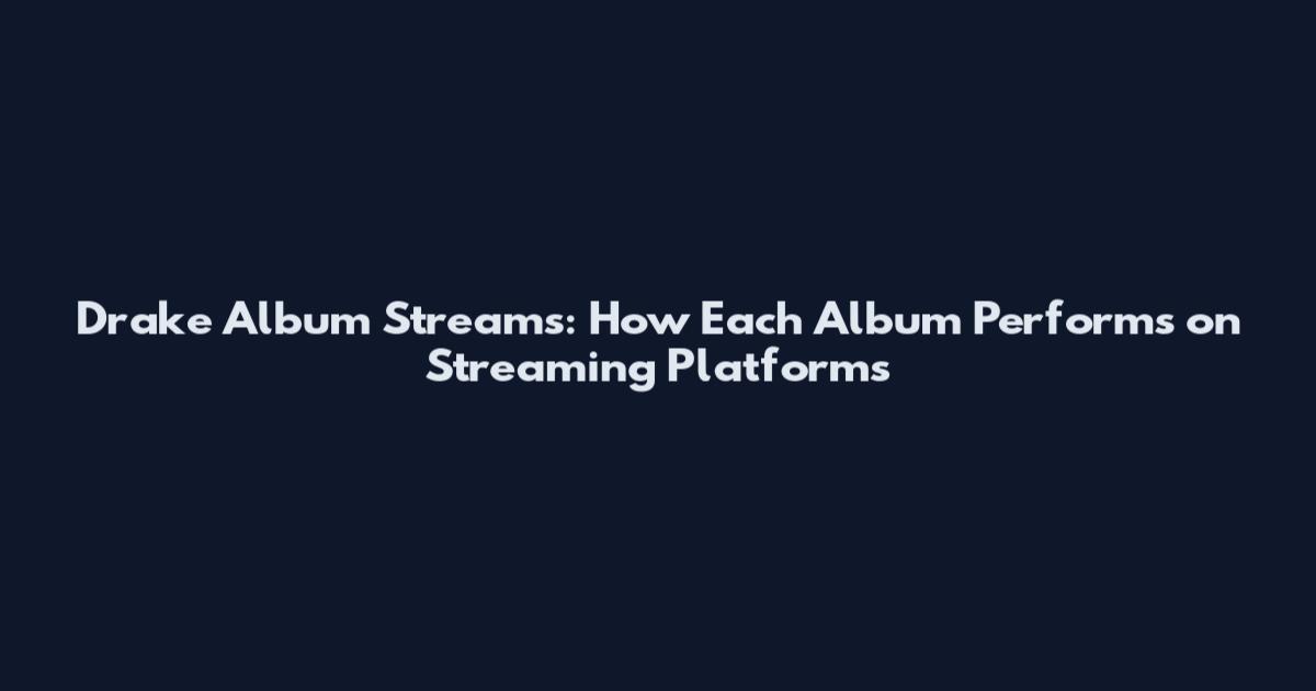 Drake Album Streams: How Each Album Performs on Streaming Platforms
