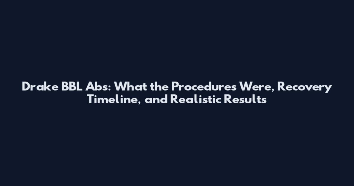 Drake BBL Abs: What the Procedures Were, Recovery Timeline, and Realistic Results