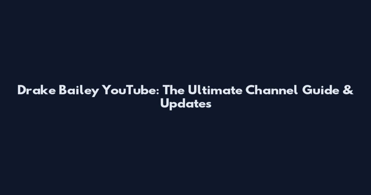 Drake Bailey YouTube: The Ultimate Channel Guide & Updates