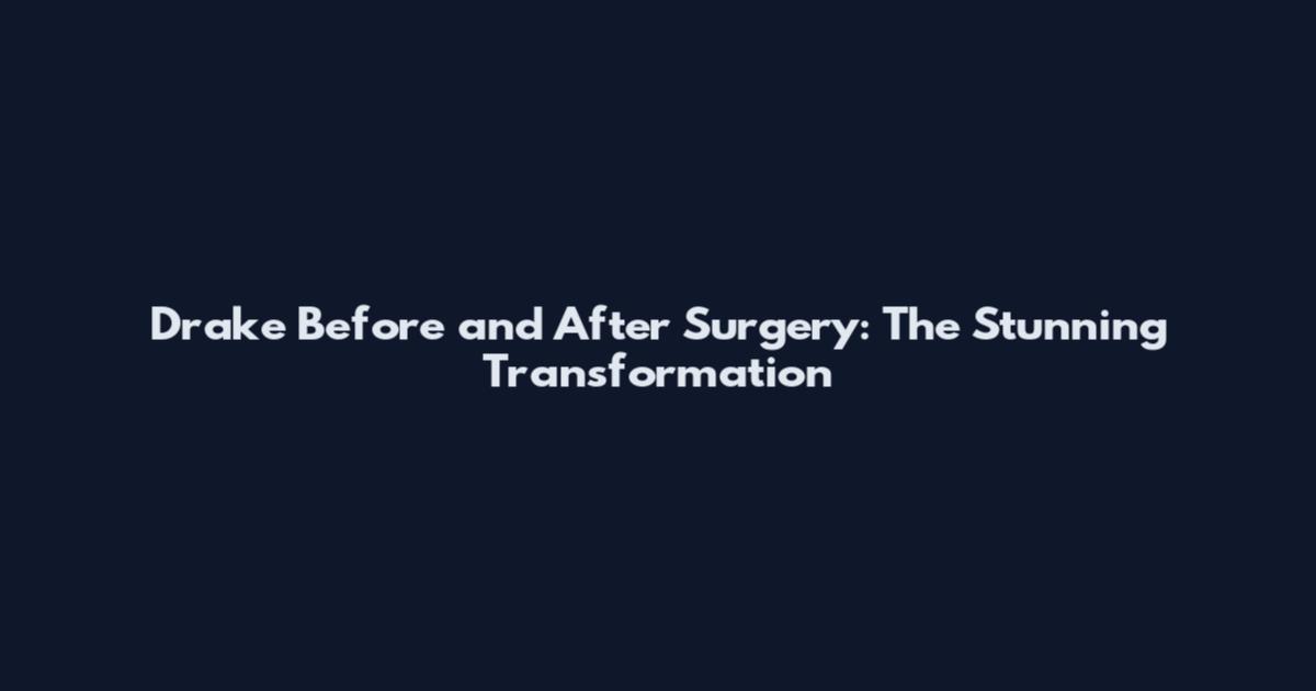 Drake Before and After Surgery: The Stunning Transformation