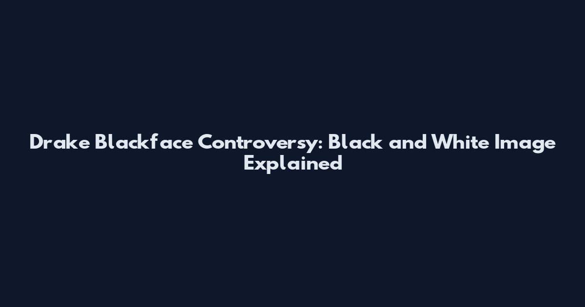 Drake Blackface Controversy: Black and White Image Explained