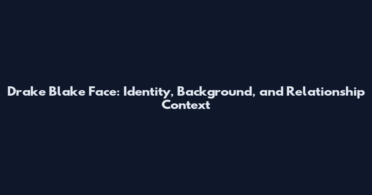 Drake Blake Face: Identity, Background, and Relationship Context