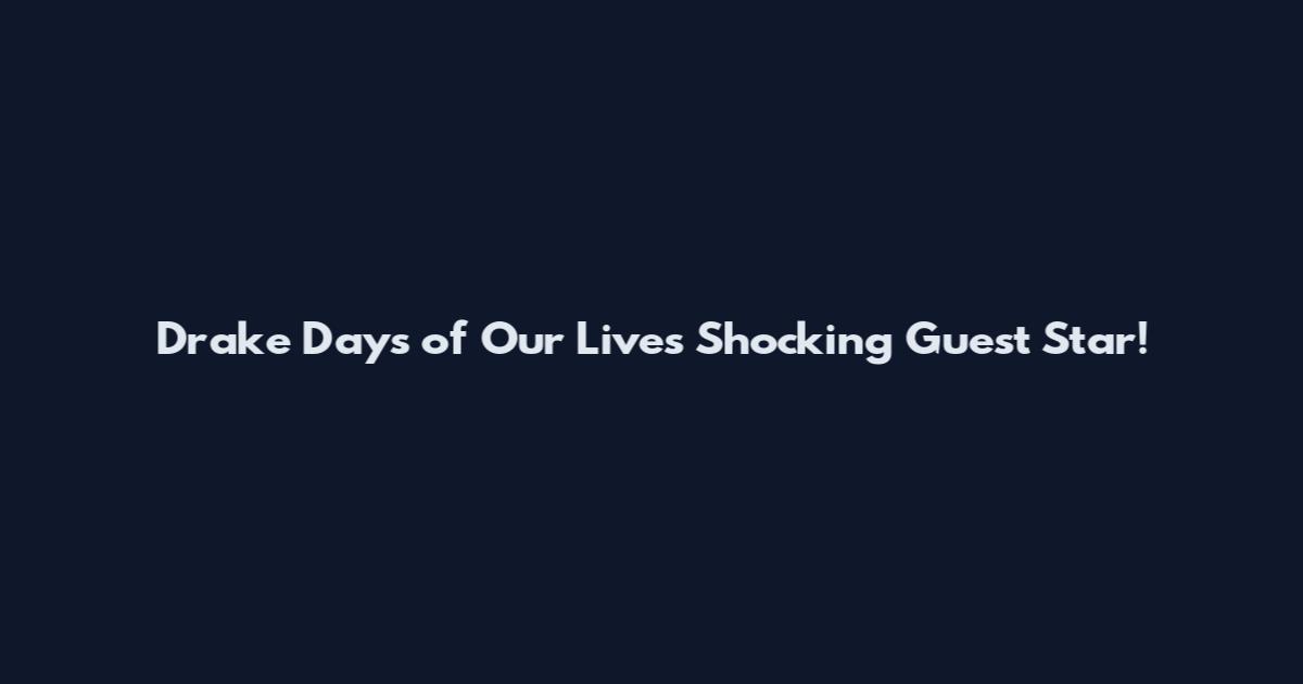 Drake Days of Our Lives Shocking Guest Star!