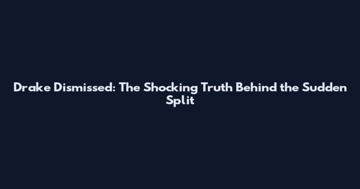 Drake Dismissed: The Shocking Truth Behind the Sudden Split