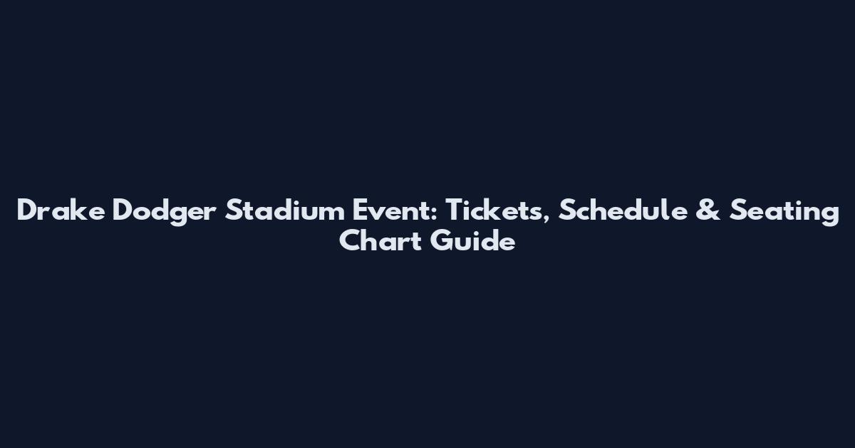 Drake Dodger Stadium Event: Tickets, Schedule & Seating Chart Guide