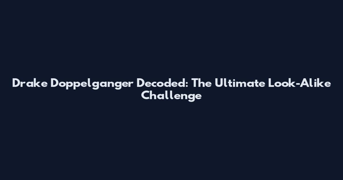Drake Doppelganger Decoded: The Ultimate Look-Alike Challenge