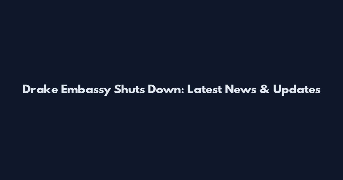 Drake Embassy Shuts Down: Latest News & Updates