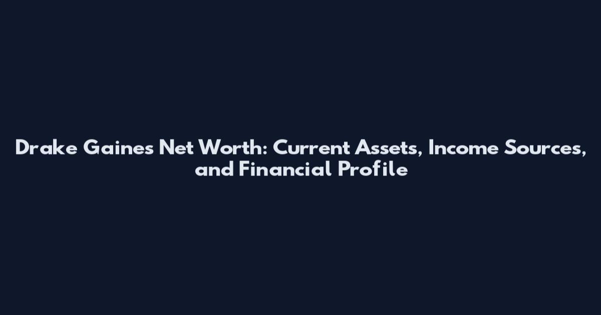 Drake Gaines Net Worth: Current Assets, Income Sources, and Financial Profile