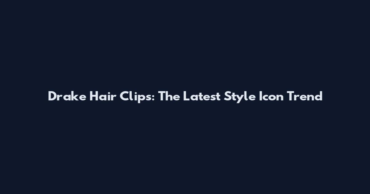 Drake Hair Clips: The Latest Style Icon Trend