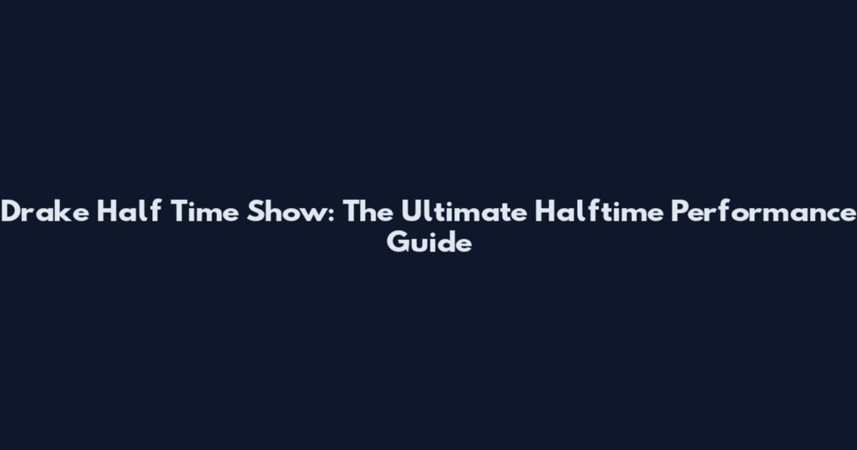 Drake Half Time Show: The Ultimate Halftime Performance Guide