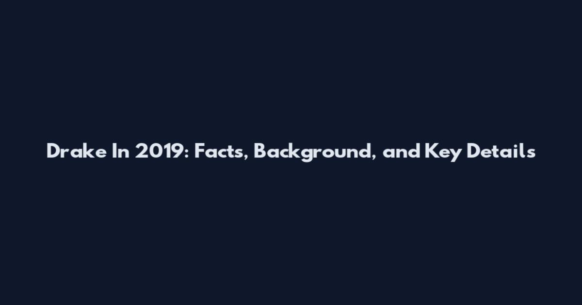 Drake In 2019: Facts, Background, and Key Details