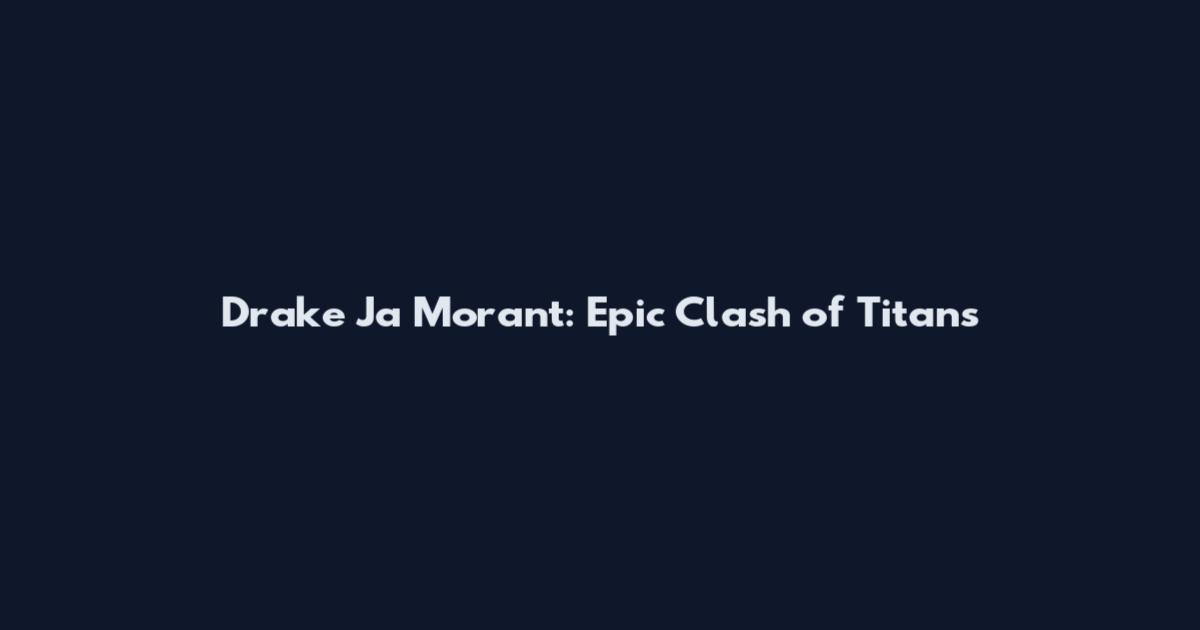 Drake Ja Morant: Epic Clash of Titans