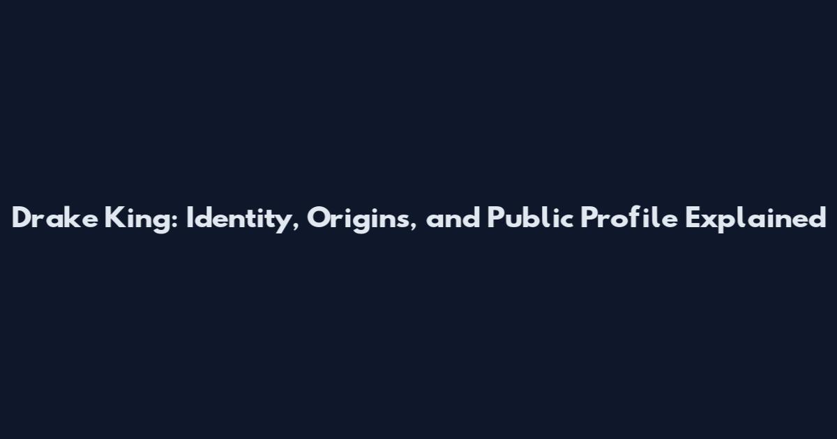 Drake King: Identity, Origins, and Public Profile Explained