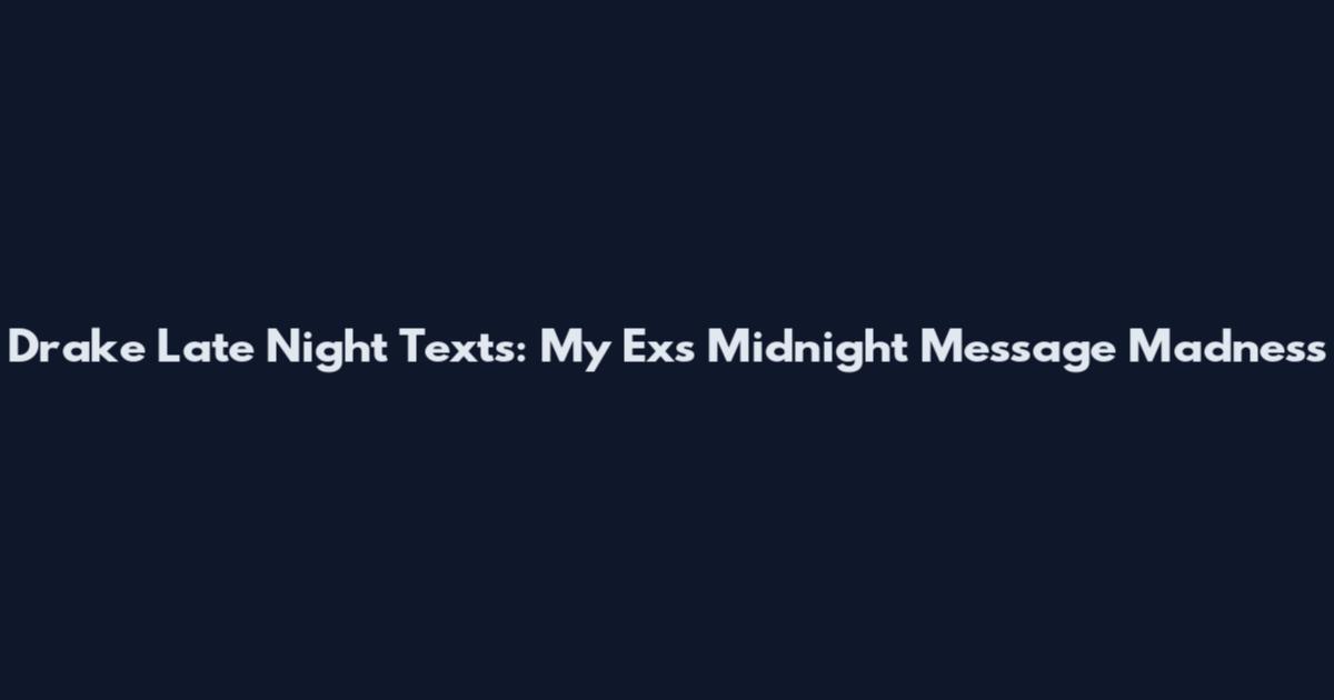 Drake Late Night Texts: My Ex's Midnight Message Madness