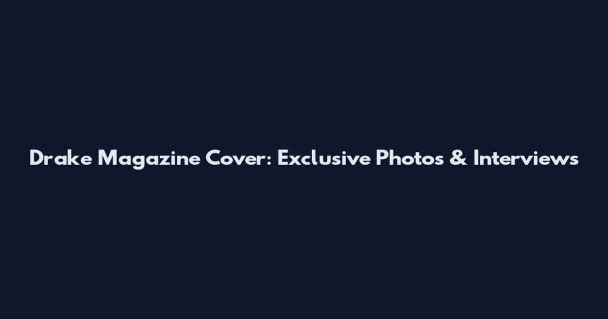 Drake Magazine Cover: Exclusive Photos & Interviews