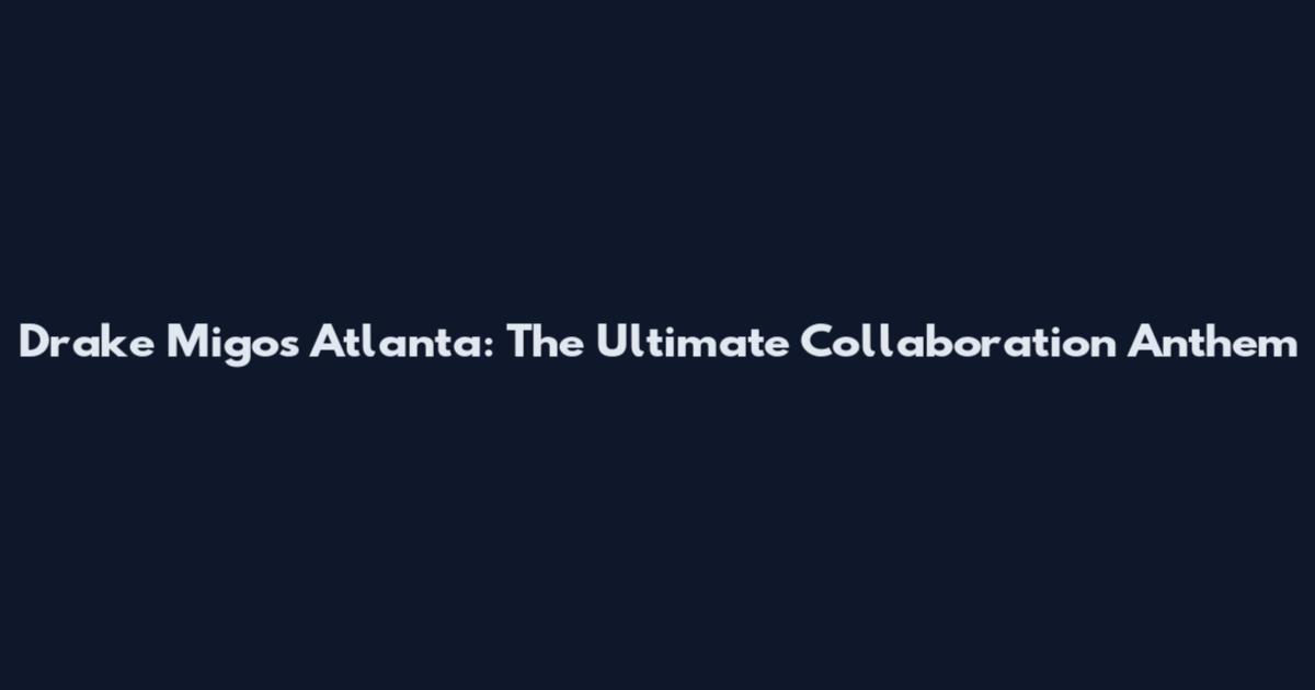 Drake Migos Atlanta: The Ultimate Collaboration Anthem