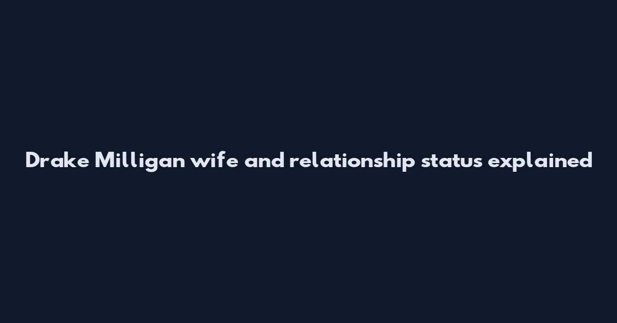 Drake Milligan wife and relationship status explained