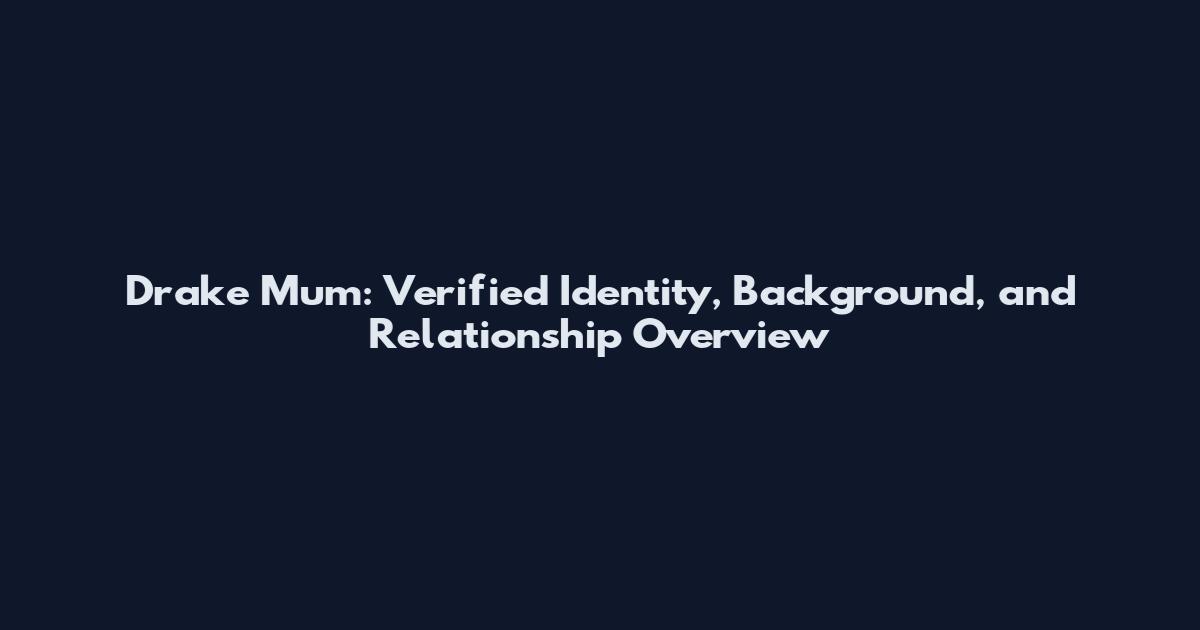 Drake Mum: Verified Identity, Background, and Relationship Overview