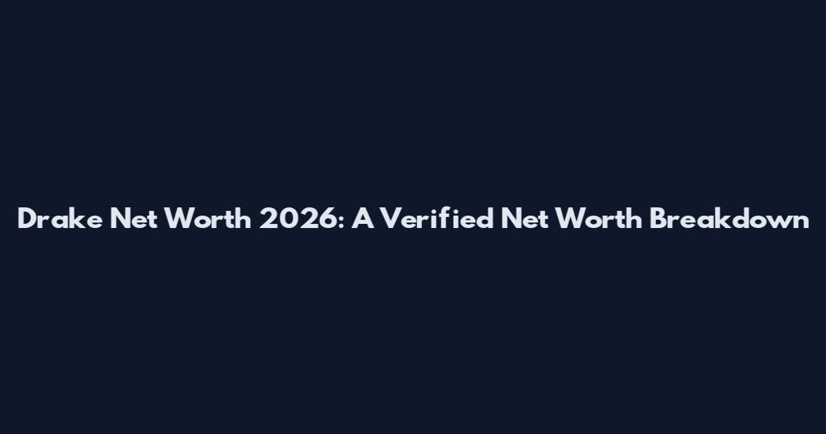 Drake Net Worth 2026: A Verified Net Worth Breakdown