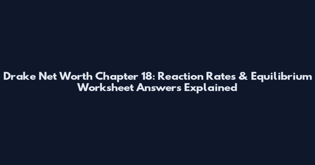 Drake Net Worth Chapter 18: Reaction Rates & Equilibrium Worksheet Answers Explained