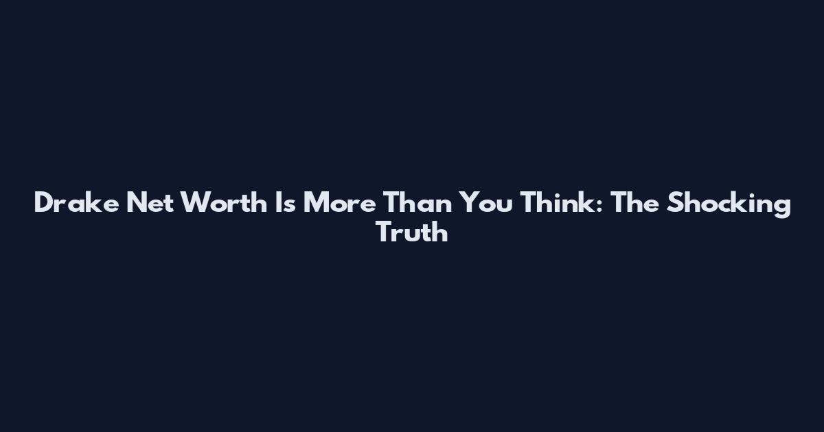 Drake Net Worth Is More Than You Think: The Shocking Truth