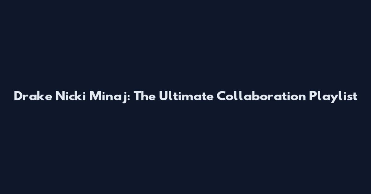 Drake Nicki Minaj: The Ultimate Collaboration Playlist
