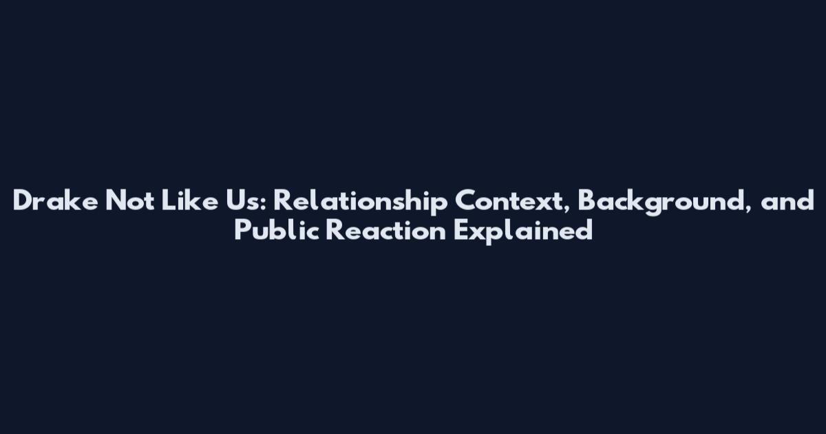Drake Not Like Us: Relationship Context, Background, and Public Reaction Explained