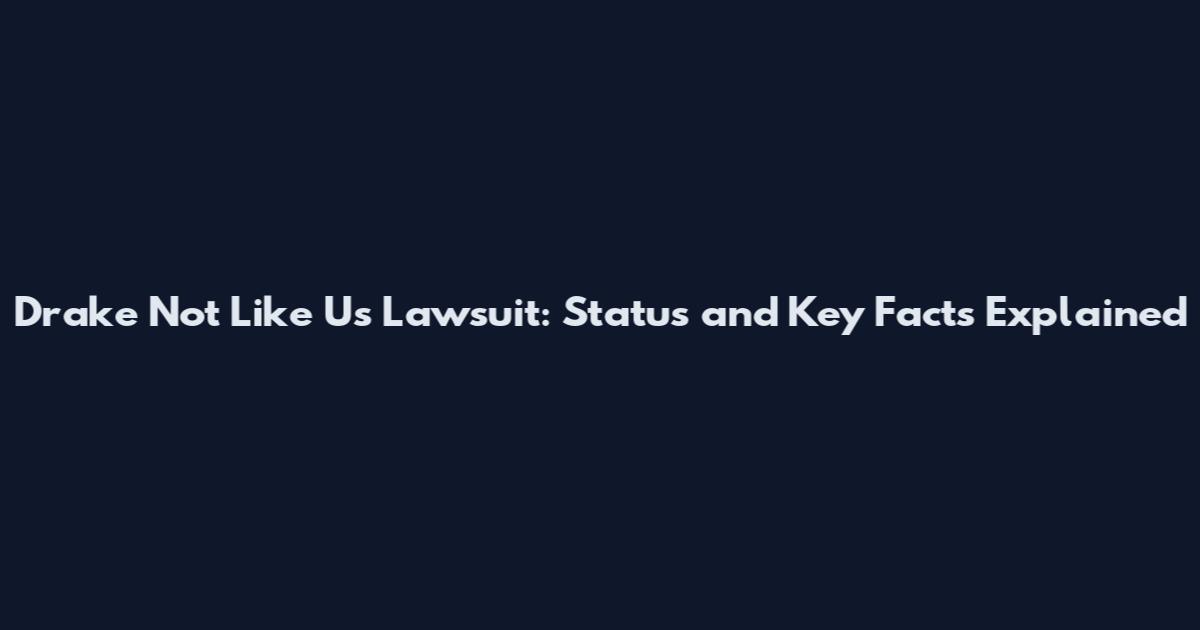 Drake Not Like Us Lawsuit: Status and Key Facts Explained