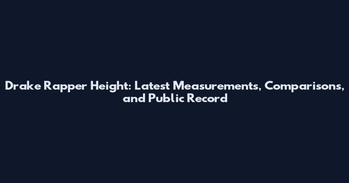 Drake Rapper Height: Latest Measurements, Comparisons, and Public Record