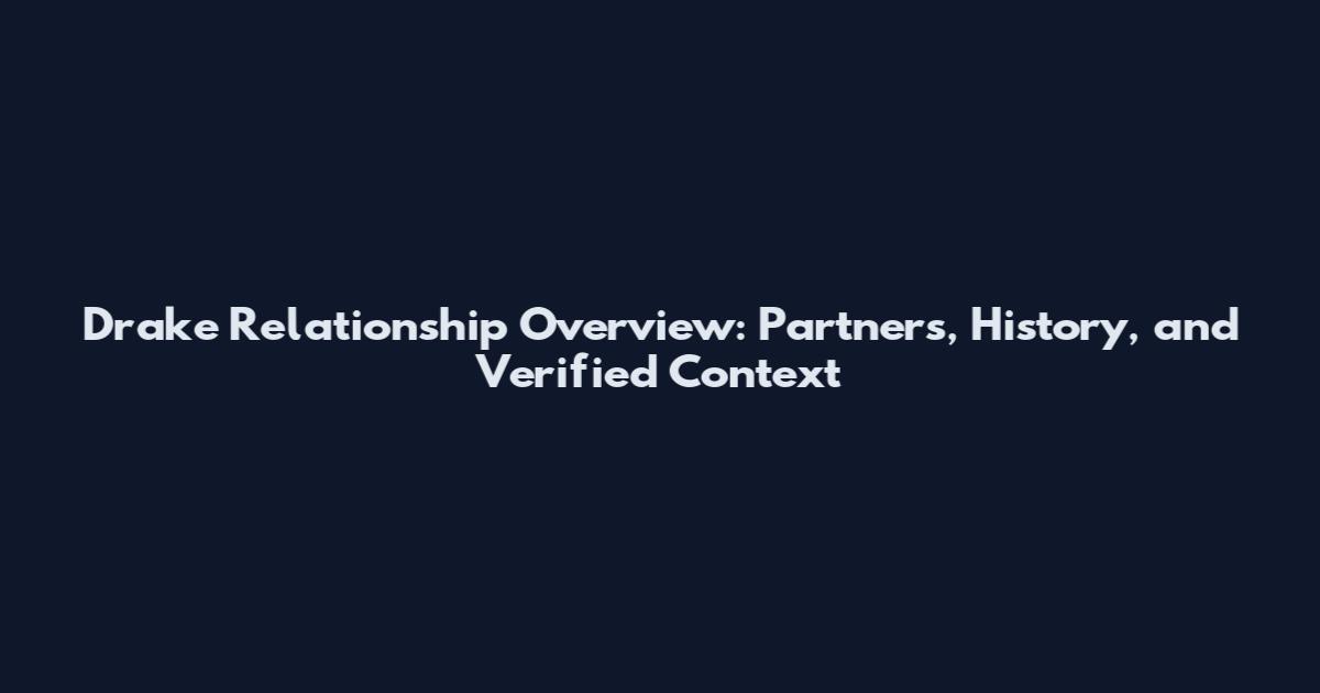 Drake Relationship Overview: Partners, History, and Verified Context