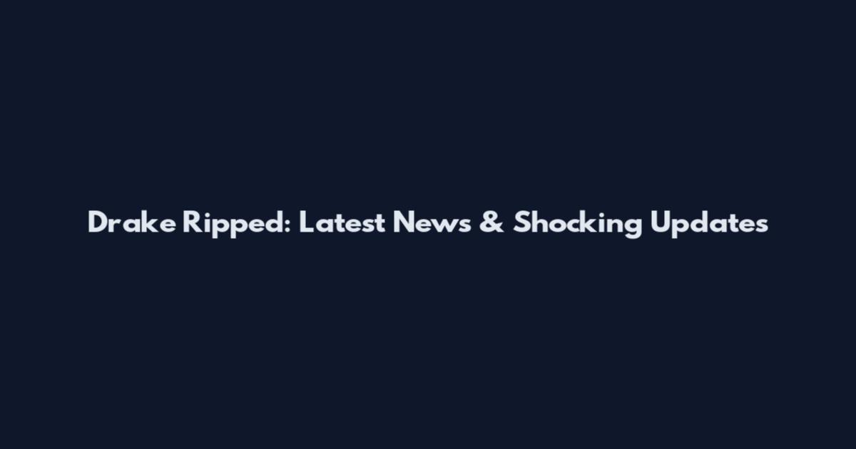 Drake Ripped: Latest News & Shocking Updates