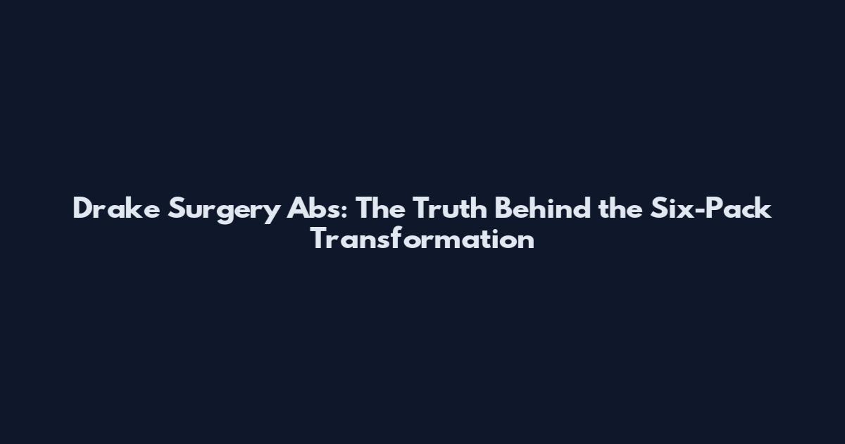 Drake Surgery Abs: The Truth Behind the Six-Pack Transformation