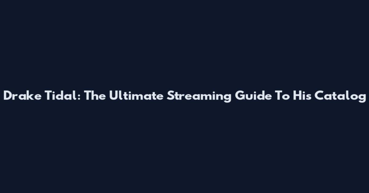 Drake Tidal: The Ultimate Streaming Guide To His Catalog