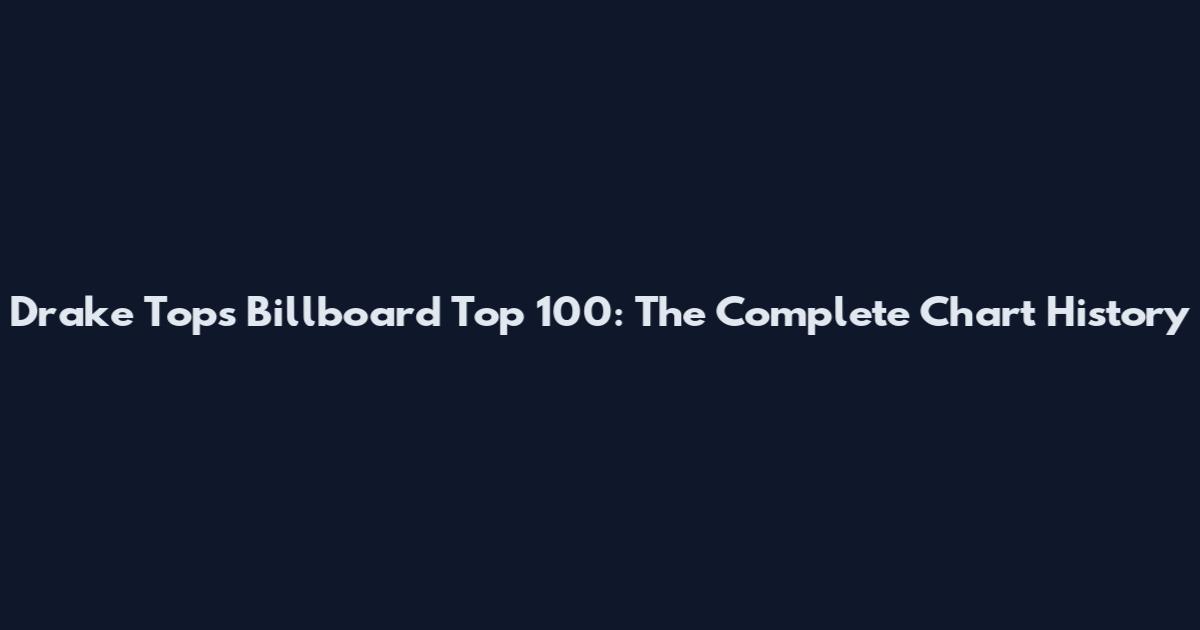 Drake Tops Billboard Top 100: The Complete Chart History