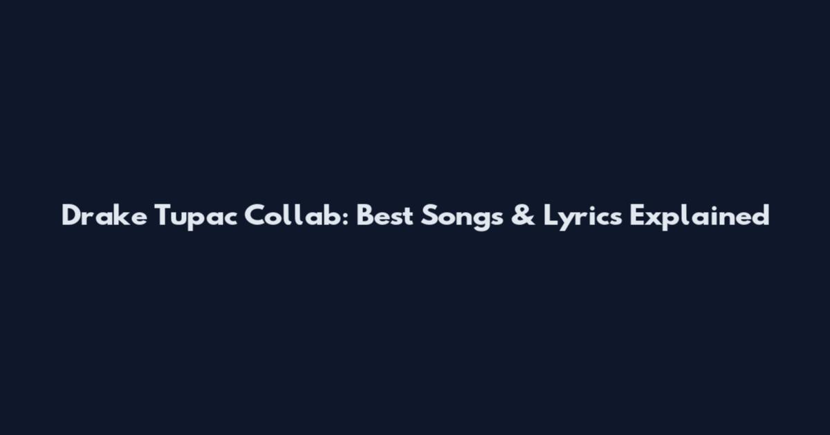Drake Tupac Collab: Best Songs & Lyrics Explained
