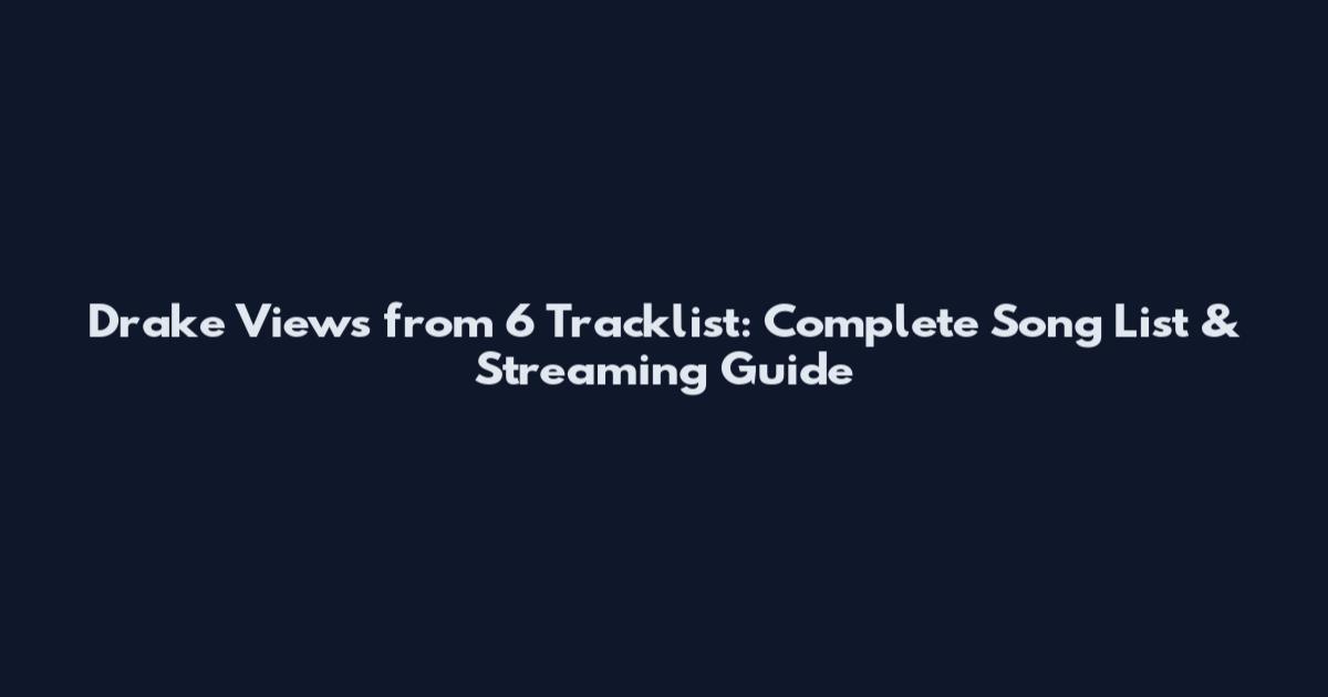 Drake Views from 6 Tracklist: Complete Song List & Streaming Guide