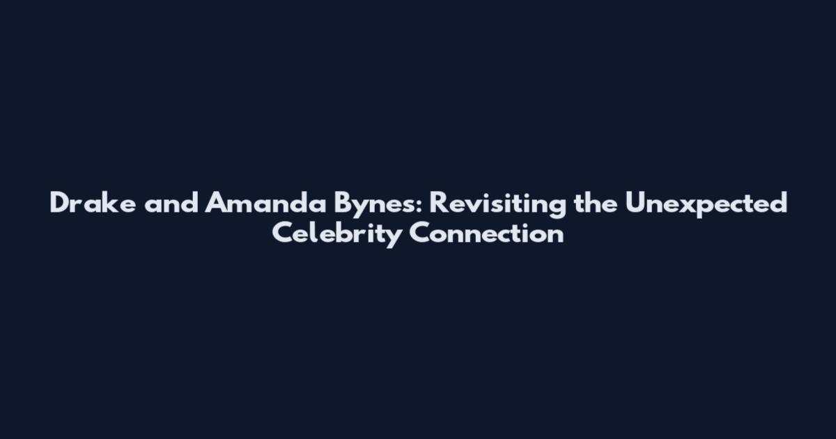 Drake and Amanda Bynes: Revisiting the Unexpected Celebrity Connection