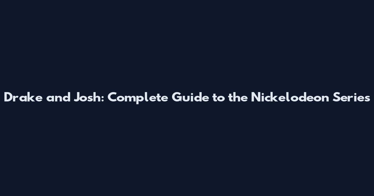 Drake and Josh: Complete Guide to the Nickelodeon Series