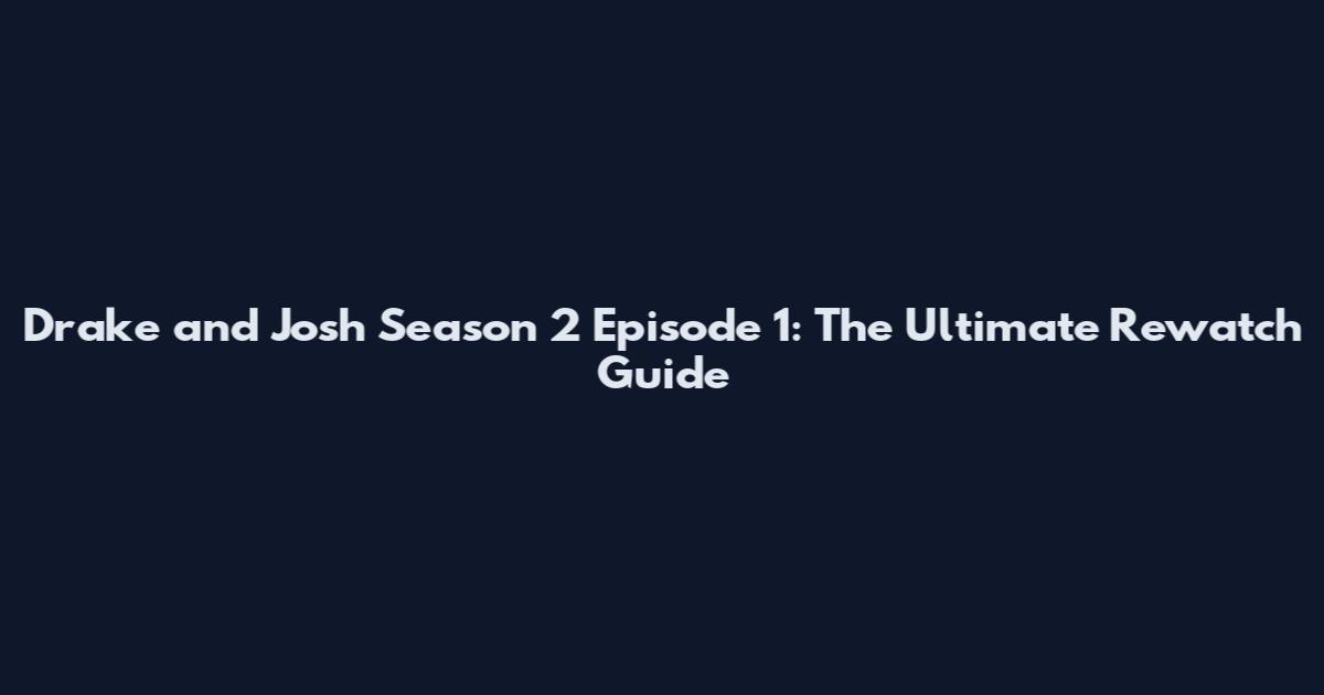Drake and Josh Season 2 Episode 1: The Ultimate Rewatch Guide