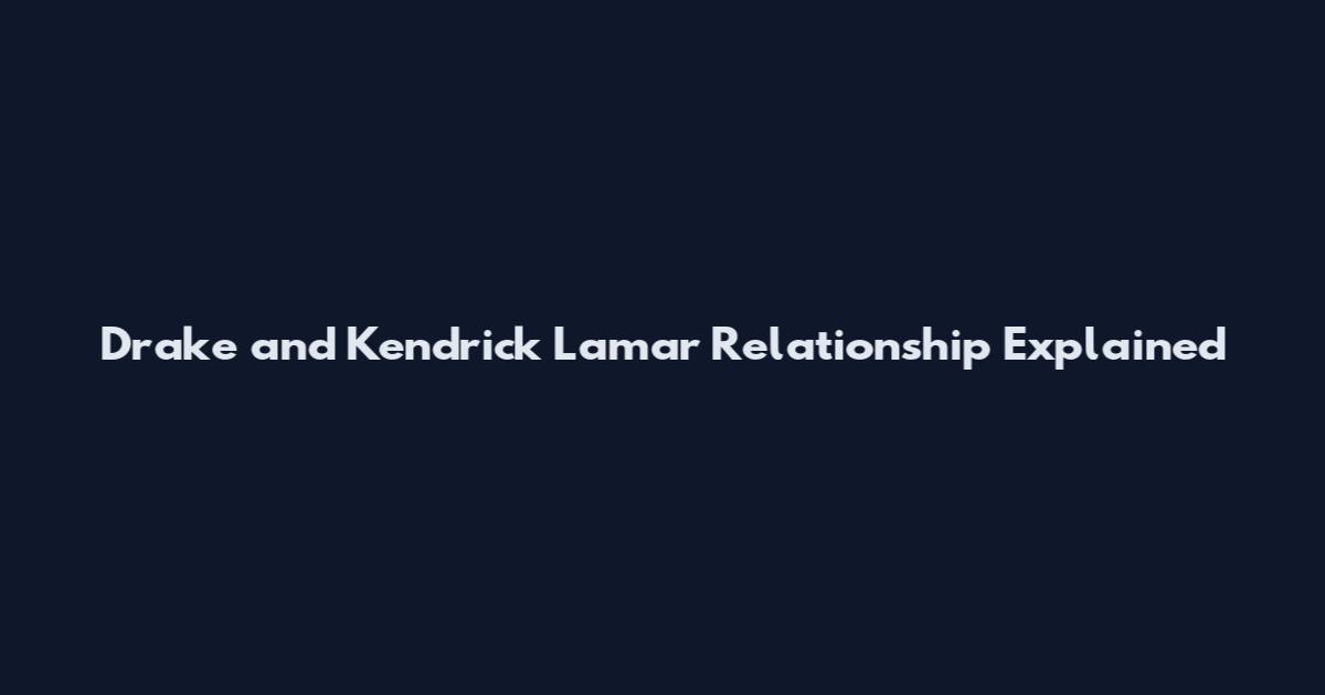 Drake and Kendrick Lamar Relationship Explained