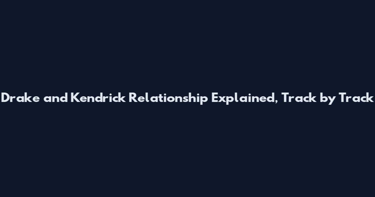 Drake and Kendrick Relationship Explained, Track by Track