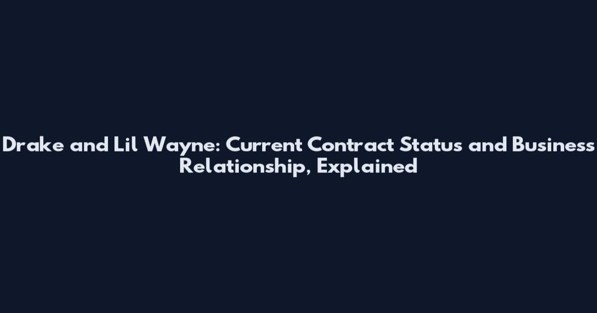 Drake and Lil Wayne: Current Contract Status and Business Relationship, Explained