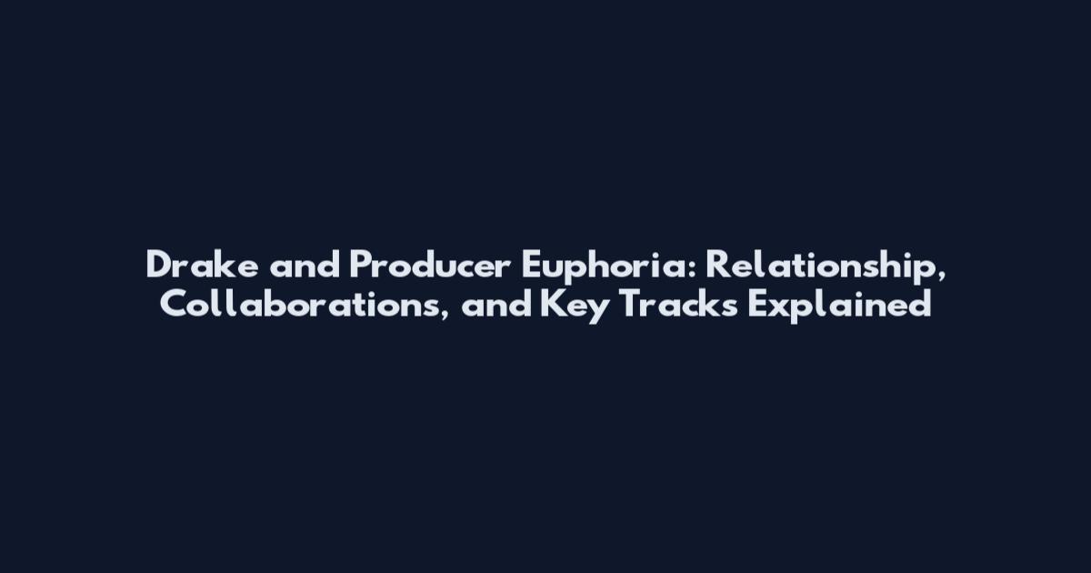 Drake and Producer Euphoria: Relationship, Collaborations, and Key Tracks Explained