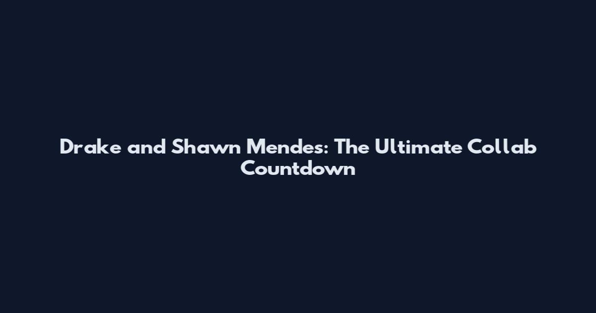 Drake and Shawn Mendes: The Ultimate Collab Countdown