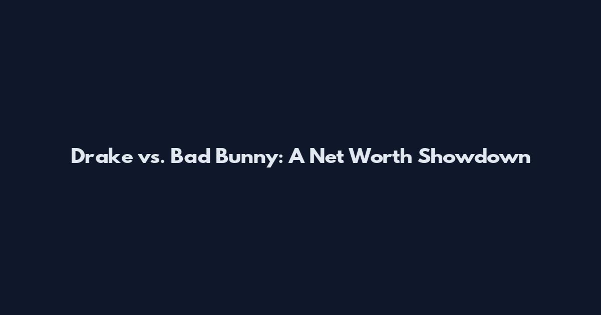 Drake vs. Bad Bunny: A Net Worth Showdown