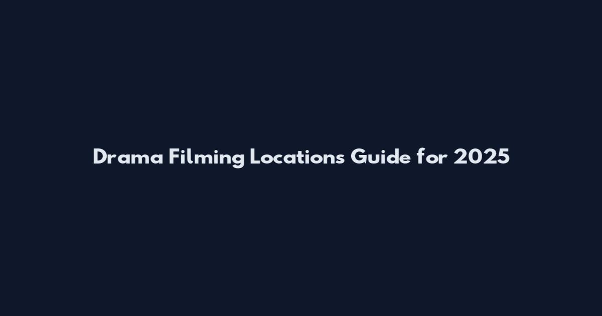 Drama Filming Locations Guide for 2025