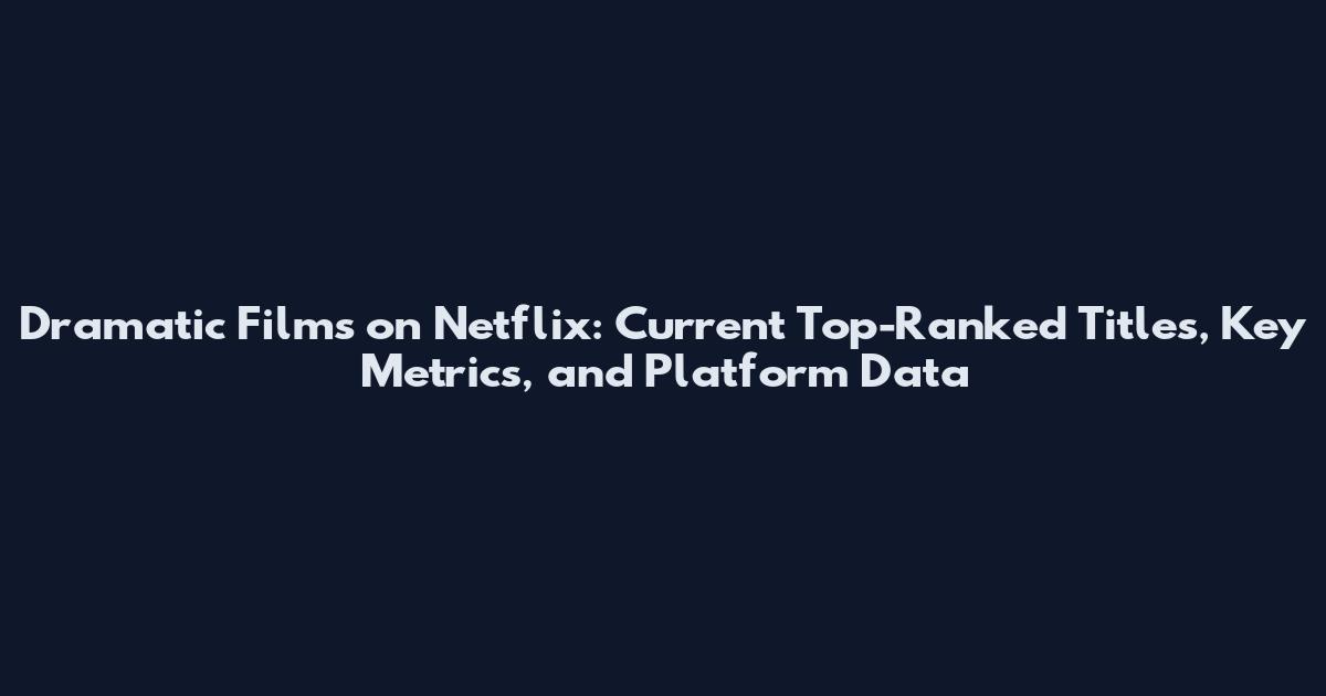 Dramatic Films on Netflix: Current Top-Ranked Titles, Key Metrics, and Platform Data
