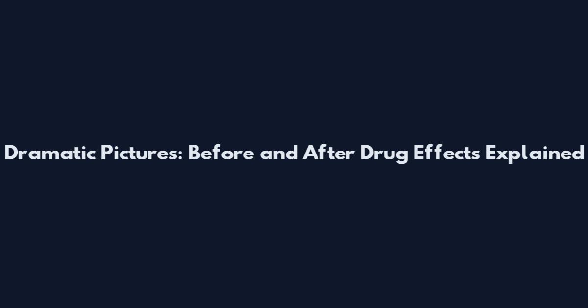 Dramatic Pictures: Before and After Drug Effects Explained