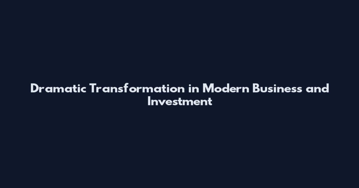 Dramatic Transformation in Modern Business and Investment