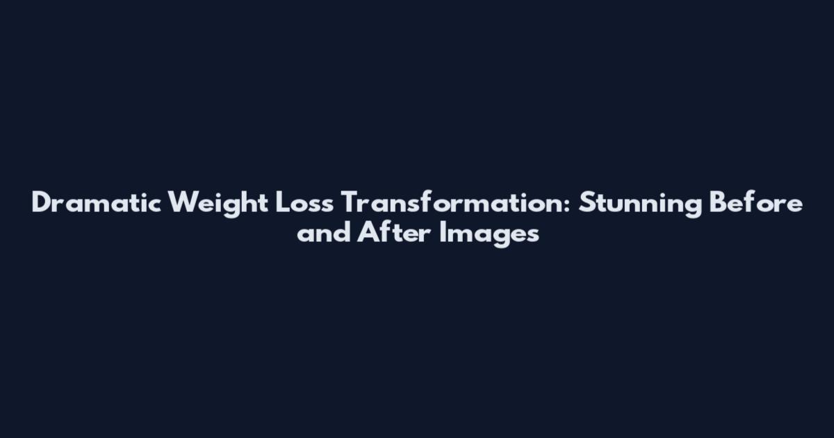 Dramatic Weight Loss Transformation: Stunning Before and After Images